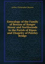 Genealogy of the Family of Benson of Banger House and Northwoods in the Parish of Ripon and Chapelry of Pateley Bridge