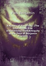 A History of Electricity: (The Intellectual Rise in Electricity) from Antiquity to the Days of Benjamin Franklin