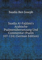Saadja Al-Fajjmi`s Arabische Psalmenbersetzung Und Commentar (Psalm 107-124) (German Edition)