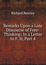 Remarks Upon a Late Discourse of Free-Thinking: In a Letter to F. H, Part 4