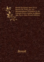 Benot De Sainte-More Et Le Roman De Troie, Ou, Les Mtamorphoses D`homre Et De L`pope Grco-Latine Au Moyen-ge, Par A. Joly (French Edition)