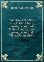 Bulletin of the New York Public Library, Astor, Lenox and Tilden Foundations: Astor, Lenox and Tilden Foundations