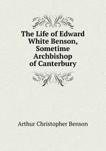 The Life of Edward White Benson, Sometime Archbishop of Canterbury