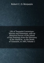 Life of Toussaint L`ouverture: Warrior and Statesman, with an Historical Survey of the Island of San Domingo from the Discovery of the Island by . to the Death of Toussaint, in 1803, Volume 1
