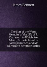 The Star of the West: Memoirs of the Life of R. Darracott. to Which Are Added, Extracts from His Correspondence, and Mr. Darracott`s Scripture Marks