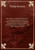 The History of Rochford Hundred .: From Former Authors, Ancient Manuscripts and Church Registers, Treating Upon Various Subjects, Including Notices . of Families . and . Other Matters, Volum