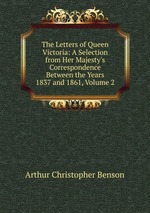 The Letters of Queen Victoria: A Selection from Her Majesty`s Correspondence Between the Years 1837 and 1861, Volume 2