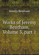 Works of Jeremy Bentham, Volume 3, part 1