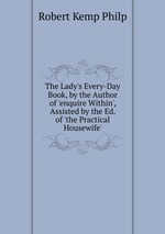 The Lady`s Every-Day Book, by the Author of `enquire Within`, Assisted by the Ed. of `the Practical Housewife`