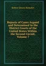 Reports of Cases Argued and Determined in the District Courts of the United States Within the Second Circuit, Volume 7