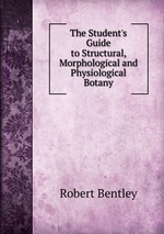 The Student`s Guide to Structural, Morphological and Physiological Botany
