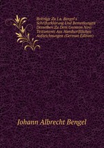 Beitrge Zu J.a. Bengel`s Schrifterklrung Und Bemerkungen Desselben Zu Dem Gnomon Novi Testamenti Aus Handscriftlichen Aufzeichnungen (German Edition)