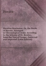 Horatius Restitutus: Or, the Books of Horace, Arranged in Chronological Order According to the Scheme of Dr. Bentley, from the Text of Gesner, Corrected and Improved (Latin Edition)