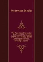 The American Instructor .: To Succeed the English and Other Spelling-Books . Interspersed with . Reading Lessons