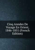 Cinq Anndes De Voyage En Orient, 1846-1851 (French Edition)