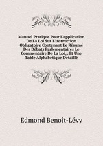 Manuel Pratique Pour L`application De La Loi Sur L`instruction Obligatoire Contenant Le Rsum Des Dbats Parlementaires Le Commentaire De La Loi, . Et Une Table Alphabtique Dtaill