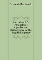 Anti-Absurd Or Phrenotypic Alphabet and Orthography for the English Language