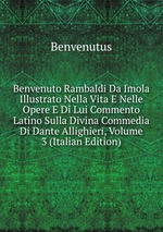 Benvenuto Rambaldi Da Imola Illustrato Nella Vita E Nelle Opere E Di Lui Commento Latino Sulla Divina Commedia Di Dante Allighieri, Volume 3 (Italian Edition)