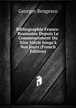 Bibliographie Franco-Roumaine Depuis Le Commencement Du Xixe Sicle Jusqu` Nos Jours (French Edition)