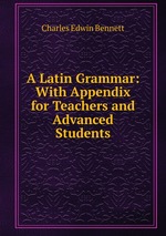 A Latin Grammar: With Appendix for Teachers and Advanced Students