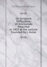 On Scripture Difficulties, 20 Discourses Preached in 1822 at the Lecture Founded by J. Hulse