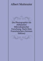 Die Photographie Als Hilfsmittel Mikroskopischer Forschung: Nach Dem Franzsischen (German Edition)