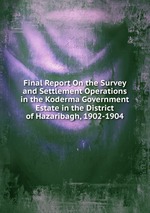 Final Report On the Survey and Settlement Operations in the Koderma Government Estate in the District of Hazaribagh, 1902-1904