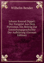Johann Konrad Dippel: Der Freigeist Aus Dem Pietismus. Ein Beitrag Zur Entstehungsgeschichte Der Aufklrung (German Edition)