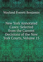 New York Annotated Cases: Selected from the Current Decisions of the New York Courts, Volume 15