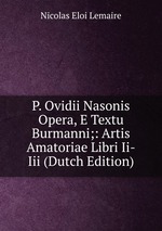 P. Ovidii Nasonis Opera, E Textu Burmanni;: Artis Amatoriae Libri Ii-Iii (Dutch Edition)
