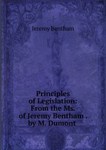 Principles of Legislation: From the Ms. of Jeremy Bentham . by M. Dumont