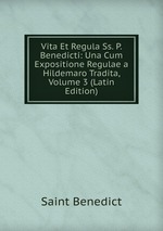 Vita Et Regula Ss. P. Benedicti: Una Cum Expositione Regulae a Hildemaro Tradita, Volume 3 (Latin Edition)