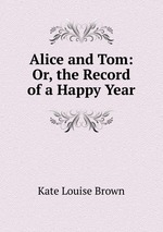 Alice and Tom: Or, the Record of a Happy Year