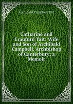 Catharine and Craufurd Tait: Wife and Son of Archibald Campbell, Archbishop of Canterbury; a Memoir