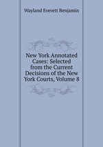 New York Annotated Cases: Selected from the Current Decisions of the New York Courts, Volume 8