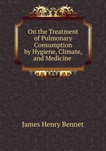 On the Treatment of Pulmonary Consumption by Hygiene, Climate, and Medicine