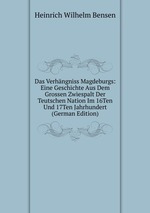 Das Verhngniss Magdeburgs: Eine Geschichte Aus Dem Grossen Zwiespalt Der Teutschen Nation Im 16Ten Und 17Ten Jahrhundert (German Edition)