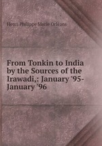 From Tonkin to India by the Sources of the Irawadi,: January `95-January `96