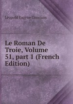Le Roman De Troie, Volume 51, part 1 (French Edition)