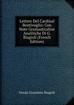 Lettere Del Cardinal Bentivoglio: Con Note Gramaaticaline Analitiche Di G. Biagioli (French Edition)