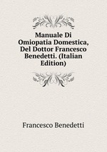 Manuale Di Omiopatia Domestica, Del Dottor Francesco Benedetti. (Italian Edition)