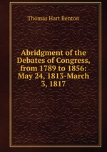 Abridgment of the Debates of Congress, from 1789 to 1856: May 24, 1813-March 3, 1817