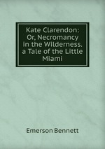 Kate Clarendon: Or, Necromancy in the Wilderness. a Tale of the Little Miami