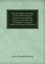 Old and New Canada. 1753-1844: Historic Scenes and Social Pictures, Or, the Life of Joseph-Franois Perrault (French Edition)