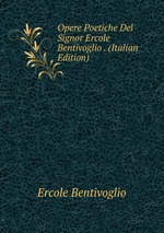 Opere Poetiche Del Signor Ercole Bentivoglio . (Italian Edition)