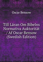 Till Lran Om Bibelns Normativa Auktoritt / Af Oscar Bensow (Swedish Edition)