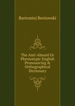 The Anti-Absurd Or Phrenotypic English Pronouncing & Orthographical Dictionary
