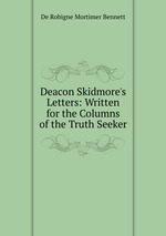 Deacon Skidmore`s Letters: Written for the Columns of the Truth Seeker