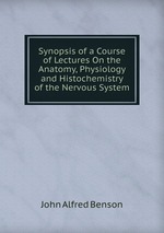 Synopsis of a Course of Lectures On the Anatomy, Physiology and Histochemistry of the Nervous System