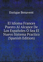 El Idioma Frances Puesto Al Alcance De Los Espaoles  Sea El Nuevo Sistema Practico (Spanish Edition)
